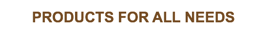 
PRODUCTS FOR ALL NEEDS